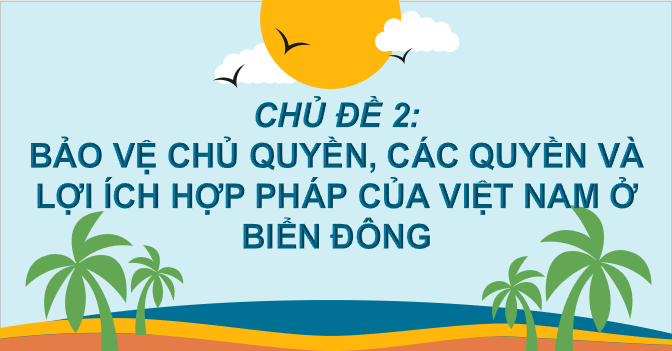 Giáo án điện tử Chủ đề chung 2: Bảo vệ chủ quyền, các quyền và lợi ích hợp pháp của Việt Nam ở Biển Đông | Bài giảng PPT Địa lí 8 Cánh diều (ảnh 1)