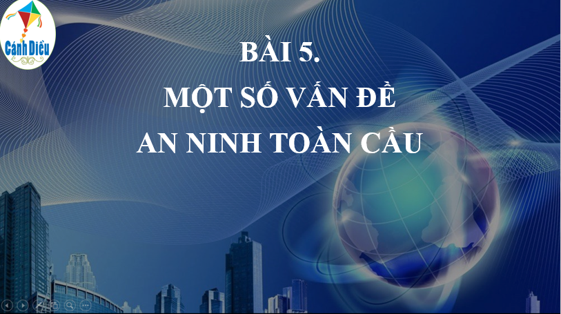 Giáo án điện tử Địa lí 11 Bài 5 (Cánh diều): Một số vấn đề an ninh toàn cầu  (ảnh 1)