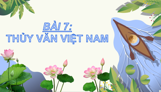 Giáo án điện tử Bài 7: Thuỷ văn Việt Nam| Bài giảng PPT Địa lí 8 Cánh diều (ảnh 1)