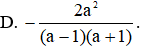 Thực hiện phép tính  a a + 1 − a a − 1 − 2a 2 1 − a 2  ta được kết quả gọn nhất là (ảnh 1)