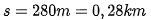 s = 280m = 0,28km