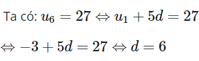 Cho một cấp số cộng có u1=-3, u6=27. Tìm d (ảnh 1)