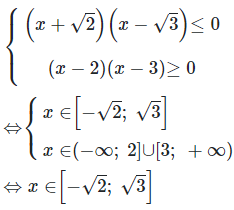 Hệ bất phương trình (x+căn 2)(x-căn 3) nhỏ hơn bằng 0 và (x-2)(x-3) lớn hơn bằng 0 (ảnh 1)