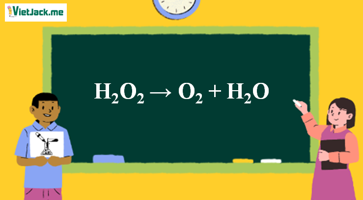 H2O2 → O2 + H2O | H2O2 ra O2 (ảnh 1)