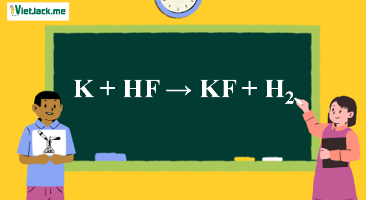 K + HF → KF + H2 l K ra KF l K ra H2 (ảnh 1)
