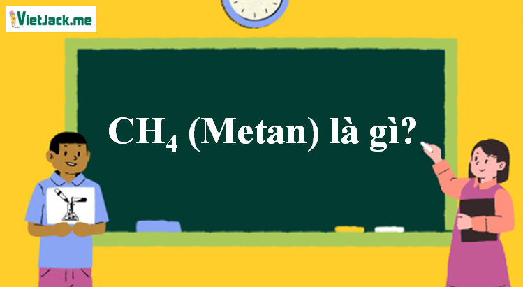 CH4 (Metan) là gì? Tính chất hóa học, tính chất vật lí, nhận biết, điều chế, ứng dụng của CH4 (Metan) (ảnh 1)