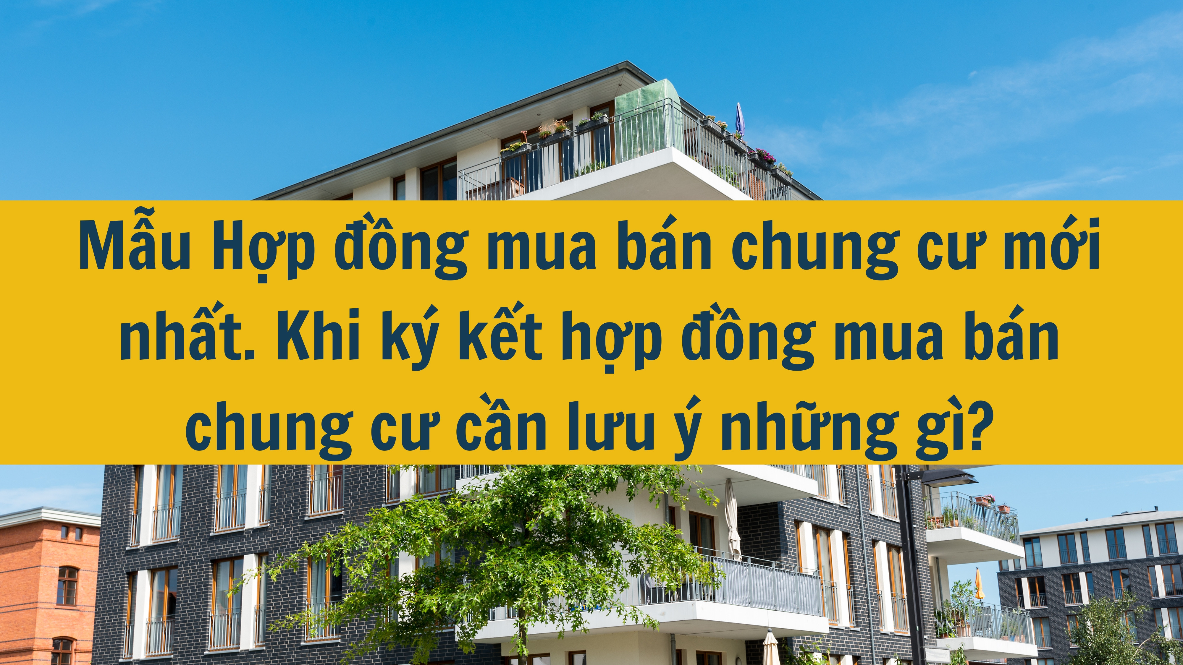 Mẫu Hợp đồng mua bán chung cư mới nhất 2024. Khi ký kết hợp đồng mua bán chung cư cần lưu ý những gì?