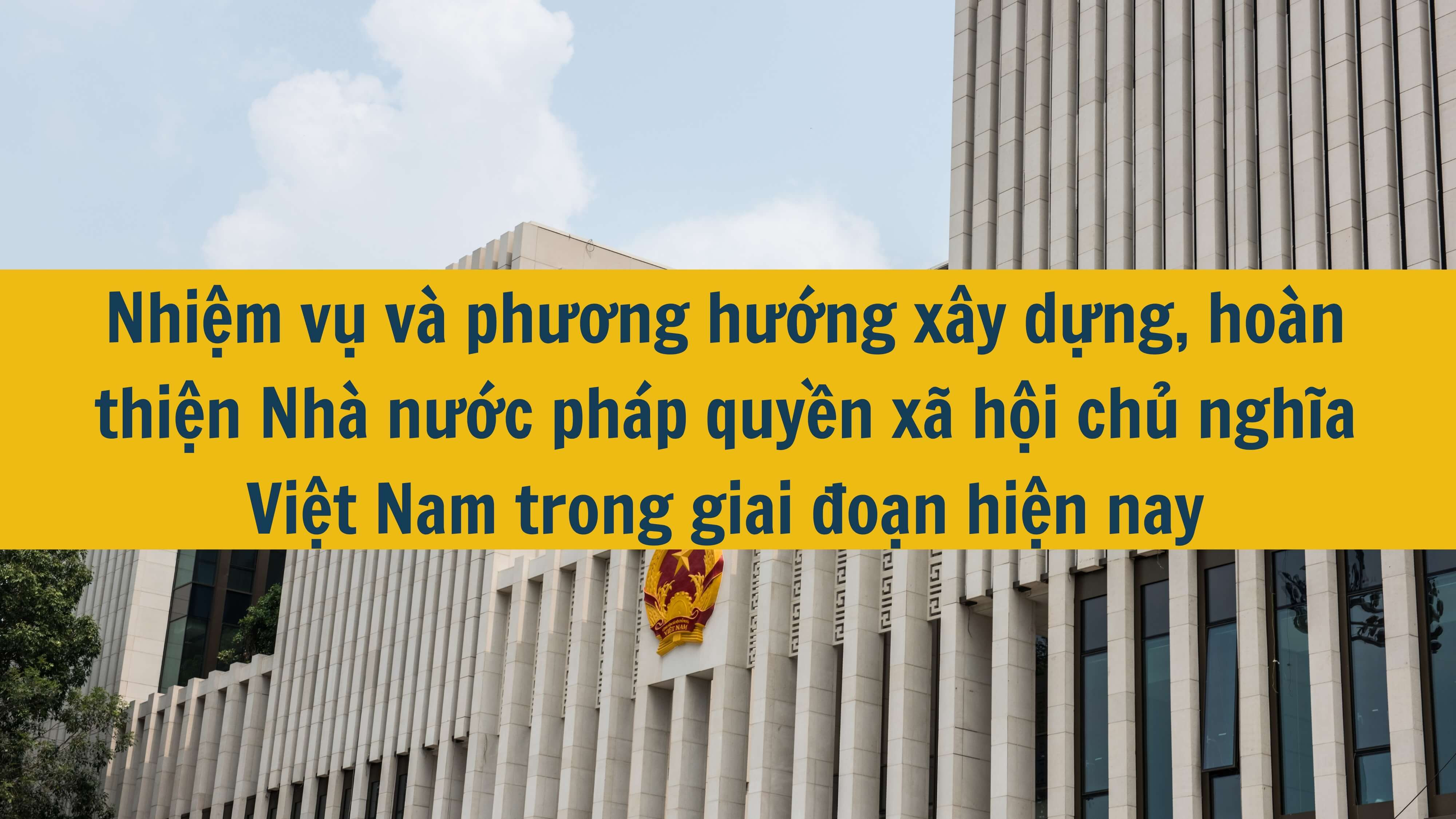 Nhiệm vụ và phương hướng xây dựng, hoàn thiện Nhà nước pháp quyền xã hội chủ nghĩa Việt Nam trong giai đoạn hiện nay