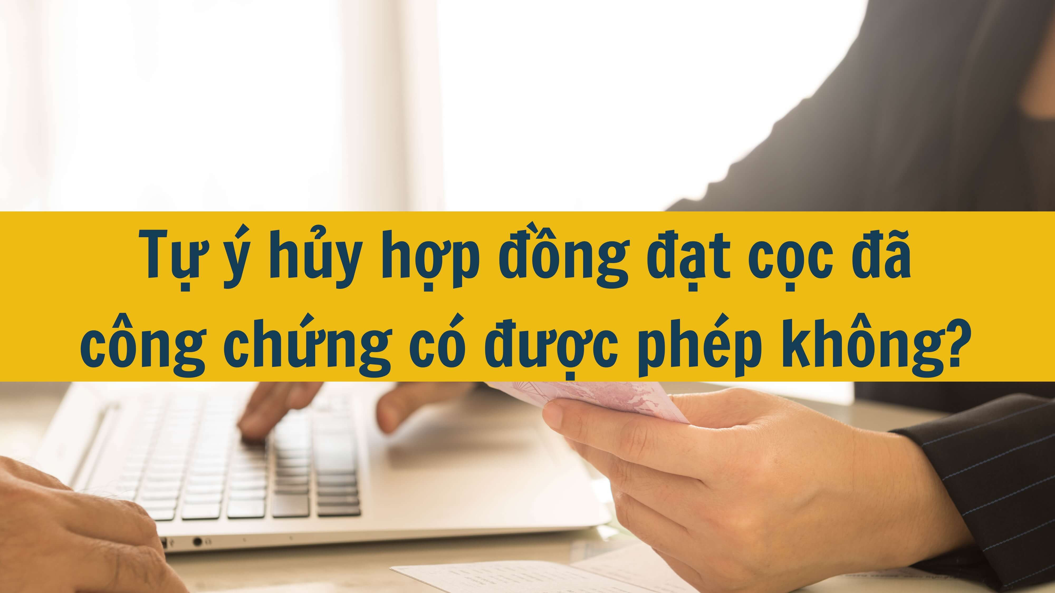 Tự ý hủy hợp đồng đặt cọc đã công chứng có được phép không? 