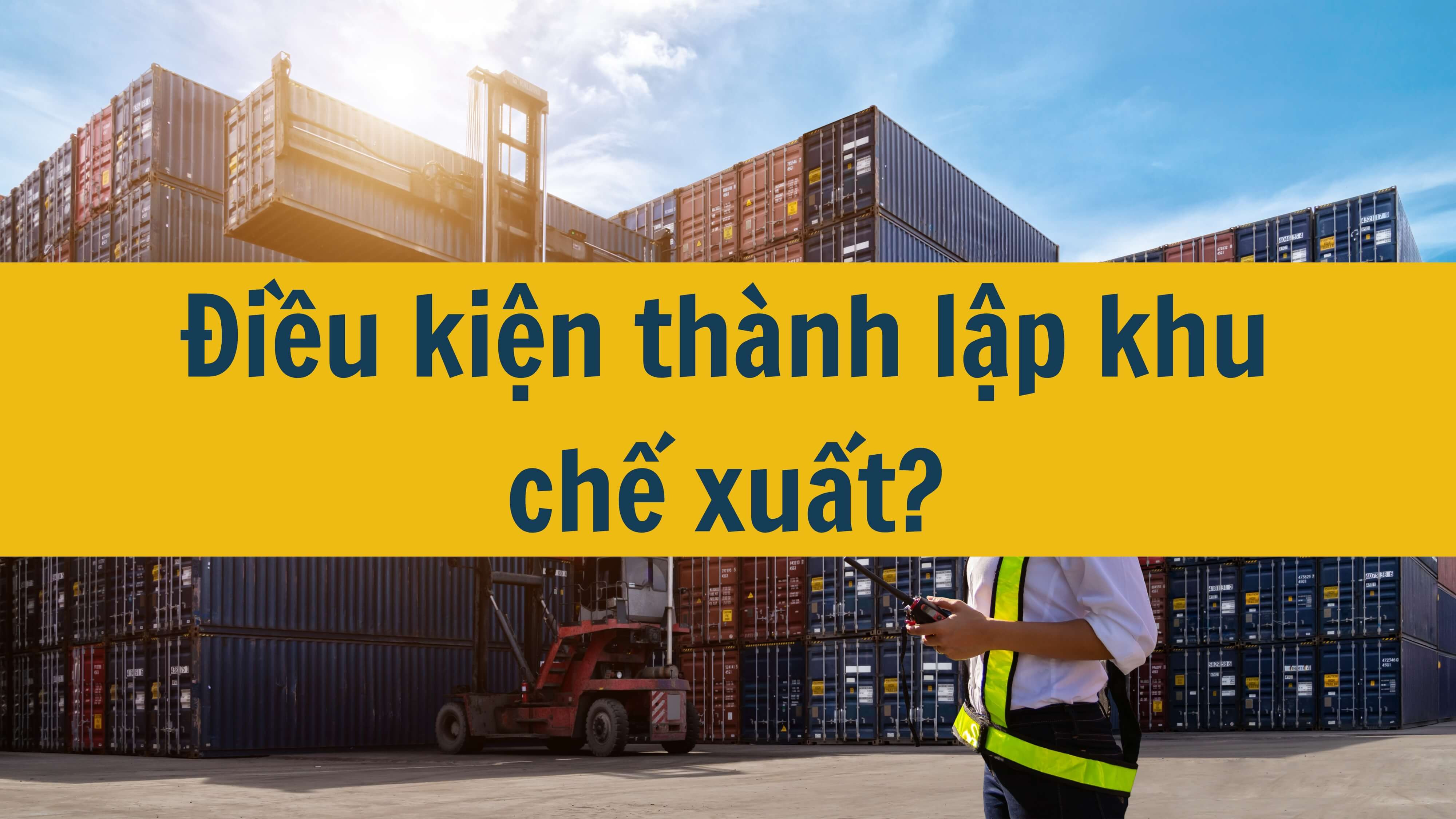 Điều kiện thành lập khu chế xuất?