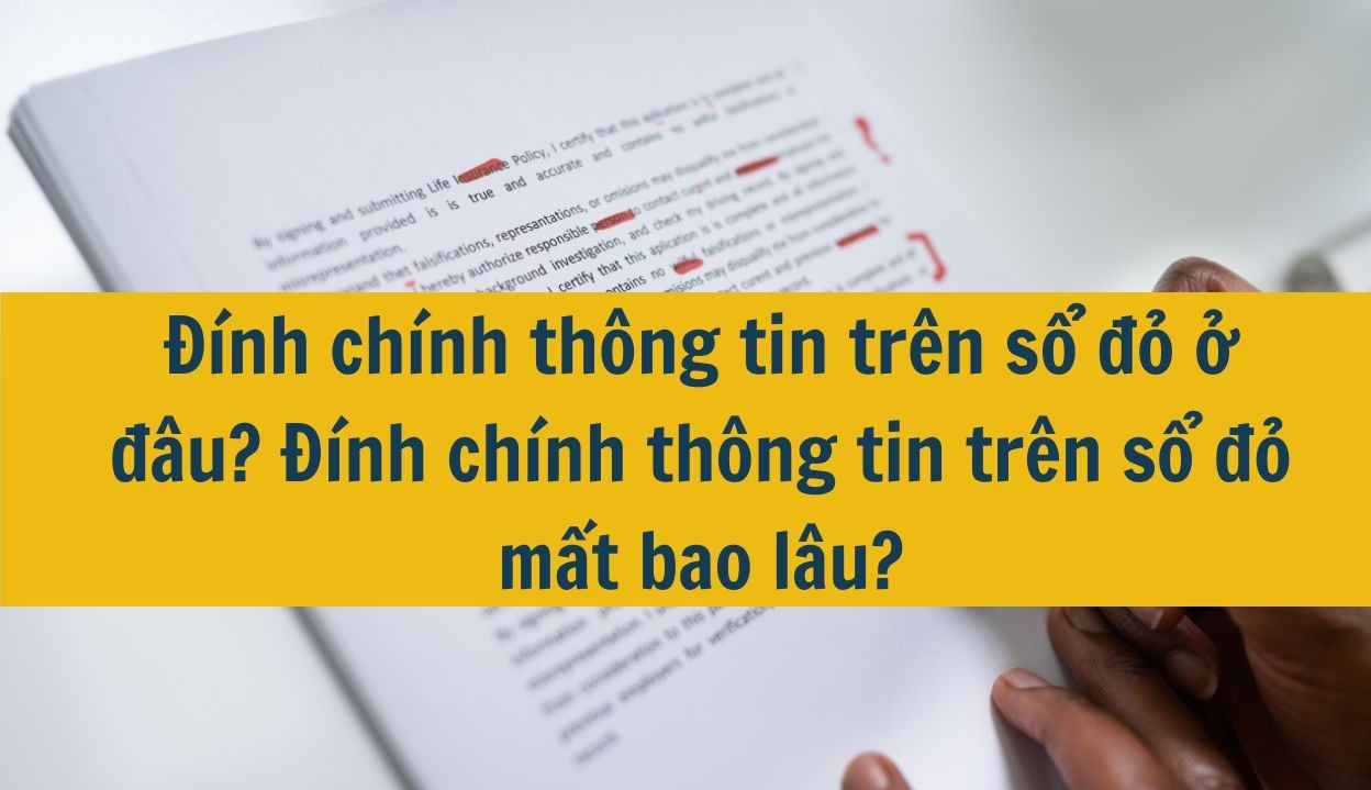 Đính chính thông tin trên sổ đỏ ở đâu? Đính chính thông tin trên sổ đỏ mất bao lâu?