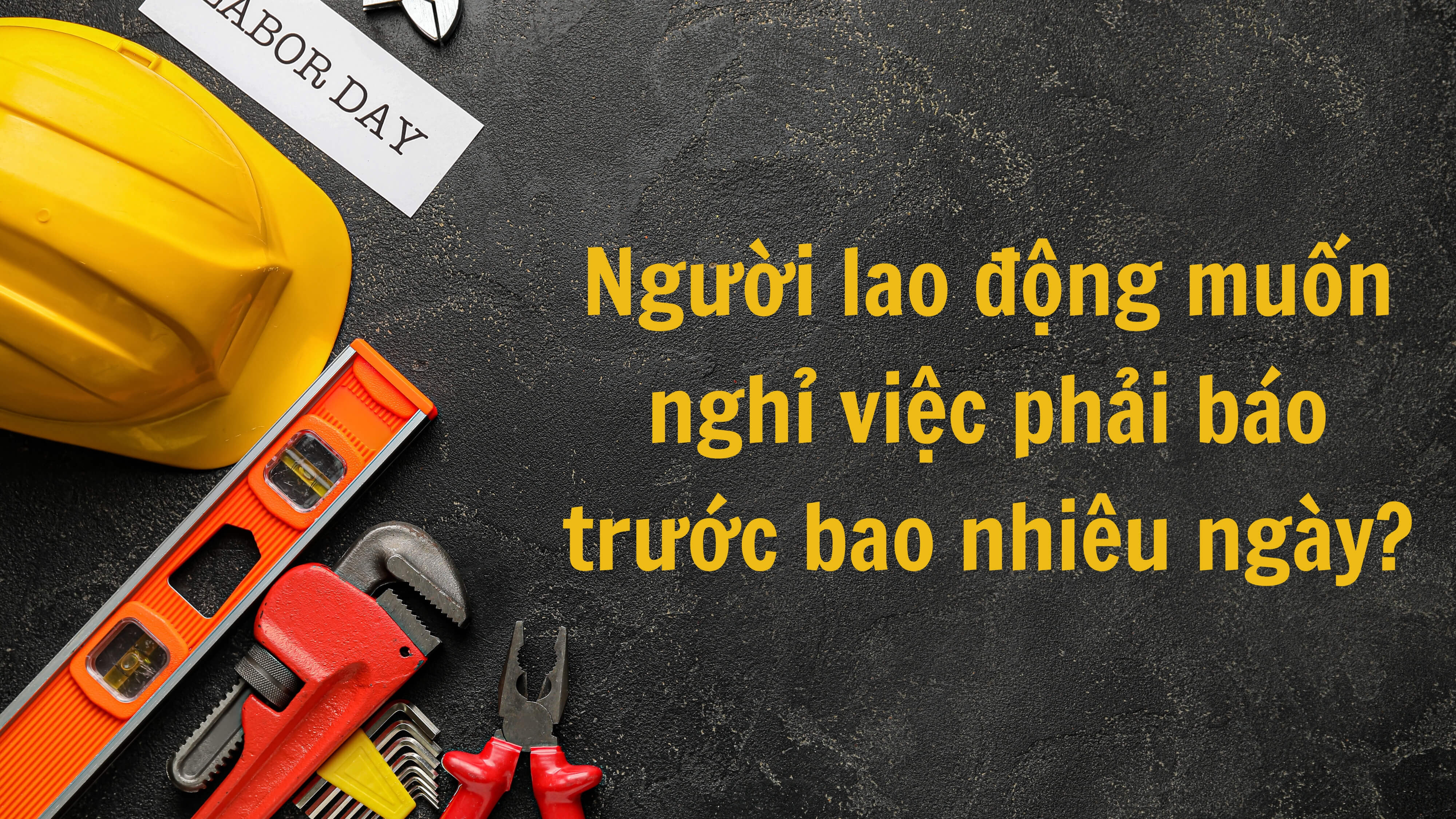 Người lao động muốn nghỉ việc phải báo trước bao nhiêu ngày?