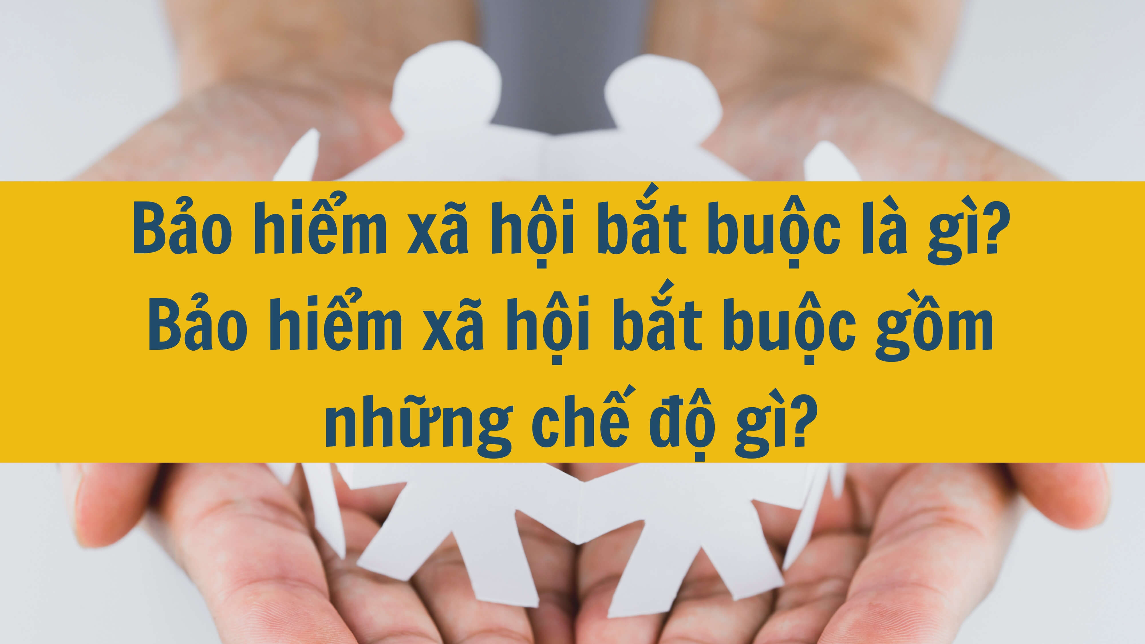 Bảo hiểm xã hội bắt buộc là gì? Bảo hiểm xã hội bắt buộc gồm những chế độ gì? 