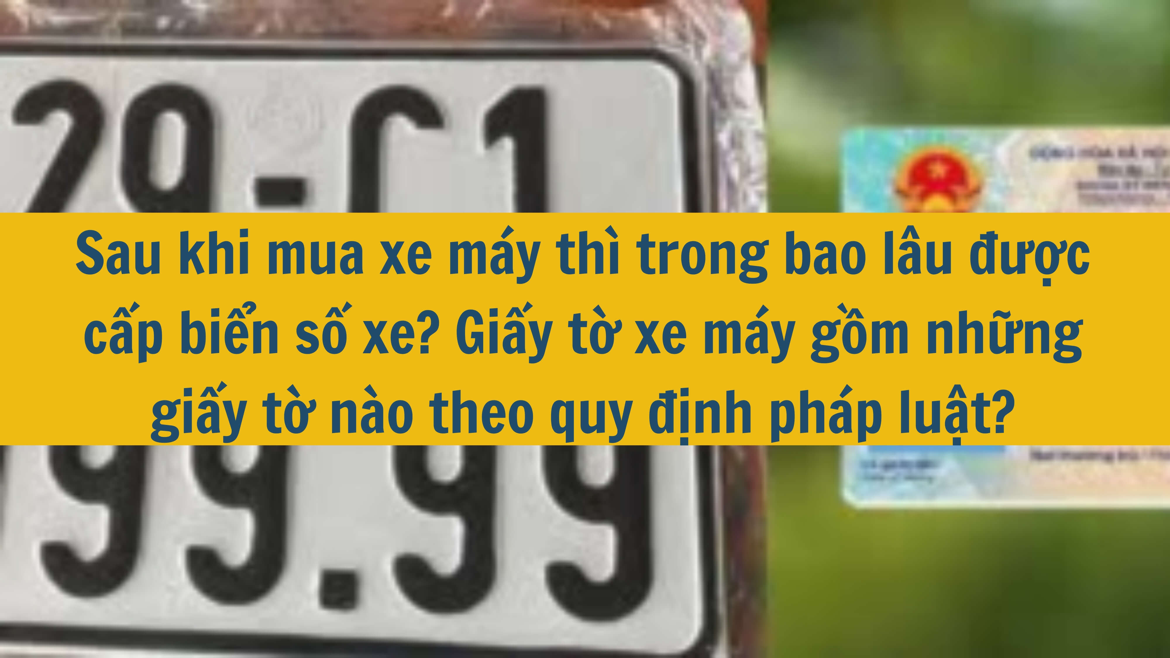 Sau khi mua xe máy thì trong bao lâu được cấp biển số xe? Giấy tờ xe máy gồm những giấy tờ nào theo quy định pháp luật? 