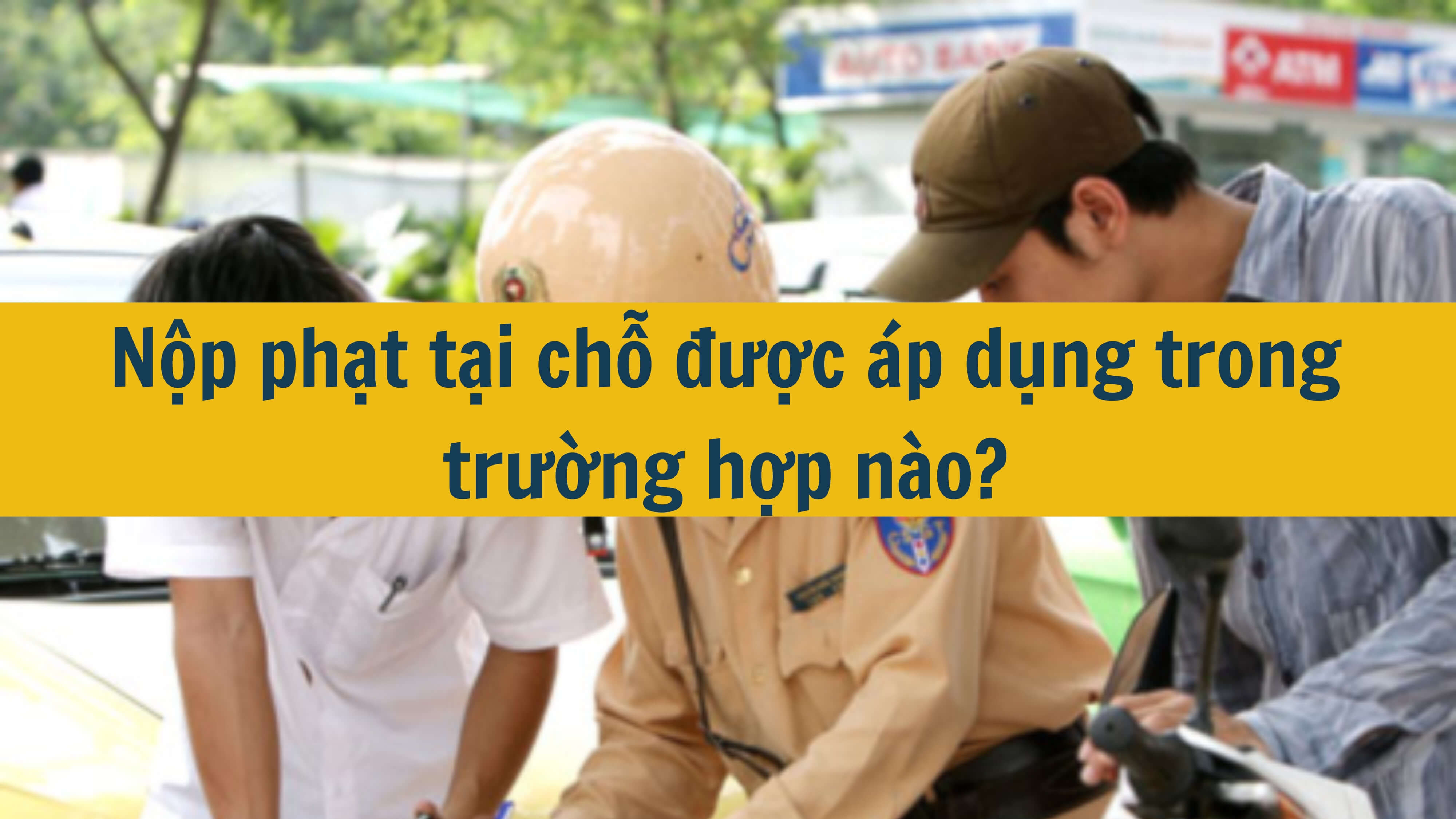 Nộp phạt tại chỗ được áp dụng trong trường hợp nào? 