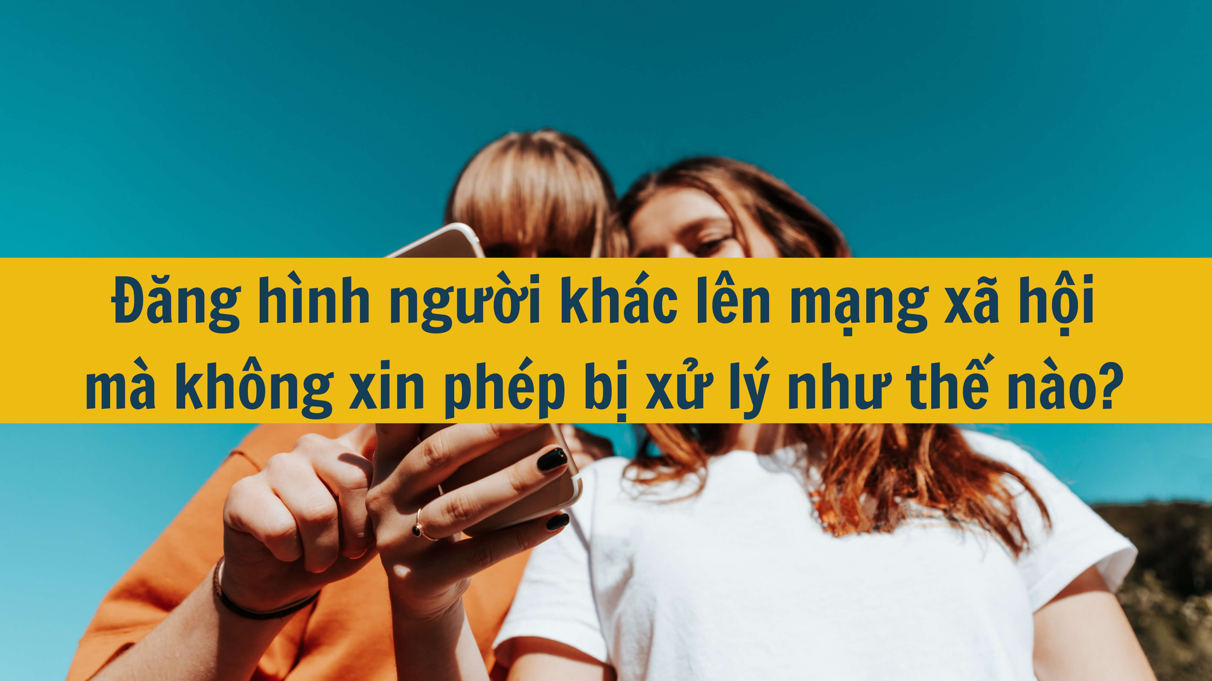 Đăng hình người khác lên mạng xã hội mà không xin phép bị xử lý như thế nào? 