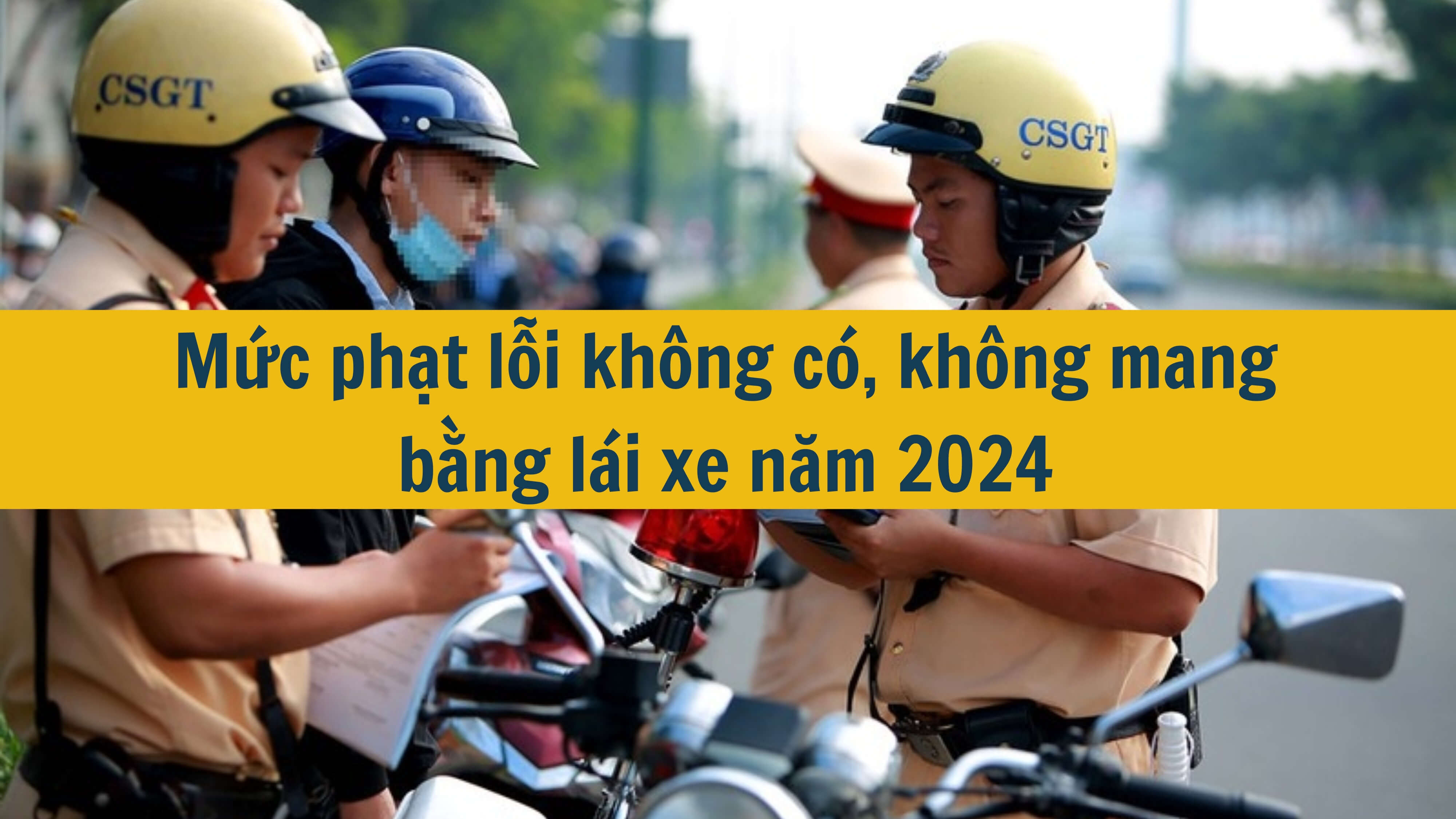 Mức phạt lỗi không có hoặc không mang bằng lái xe năm 2024 