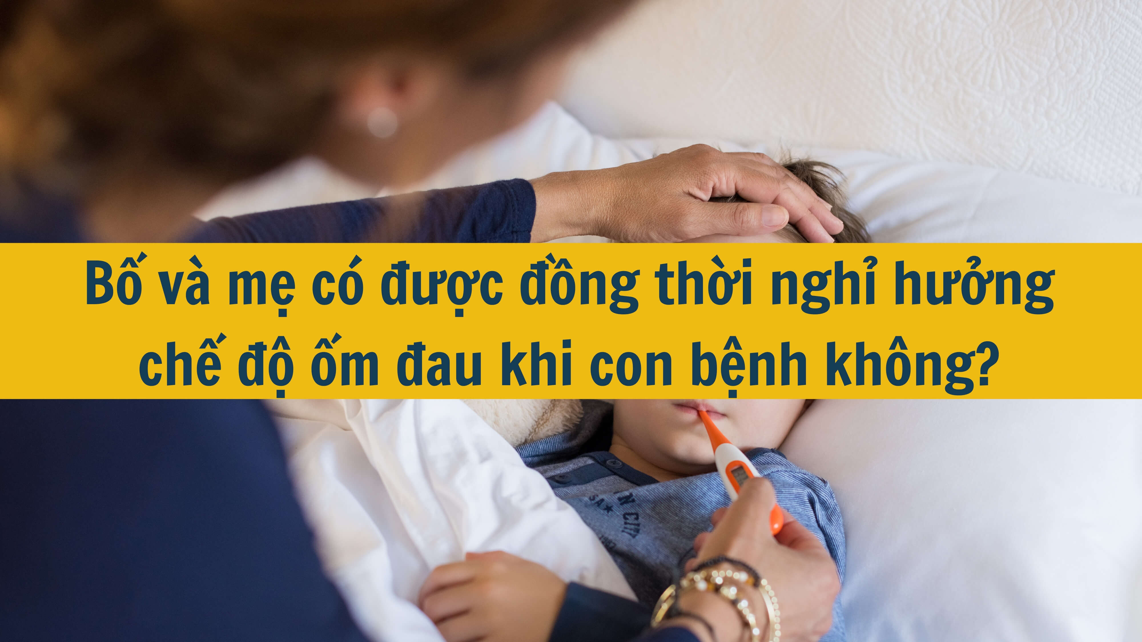 Bố và mẹ có được đồng thời nghỉ hưởng chế độ ốm đau khi con bệnh không? 