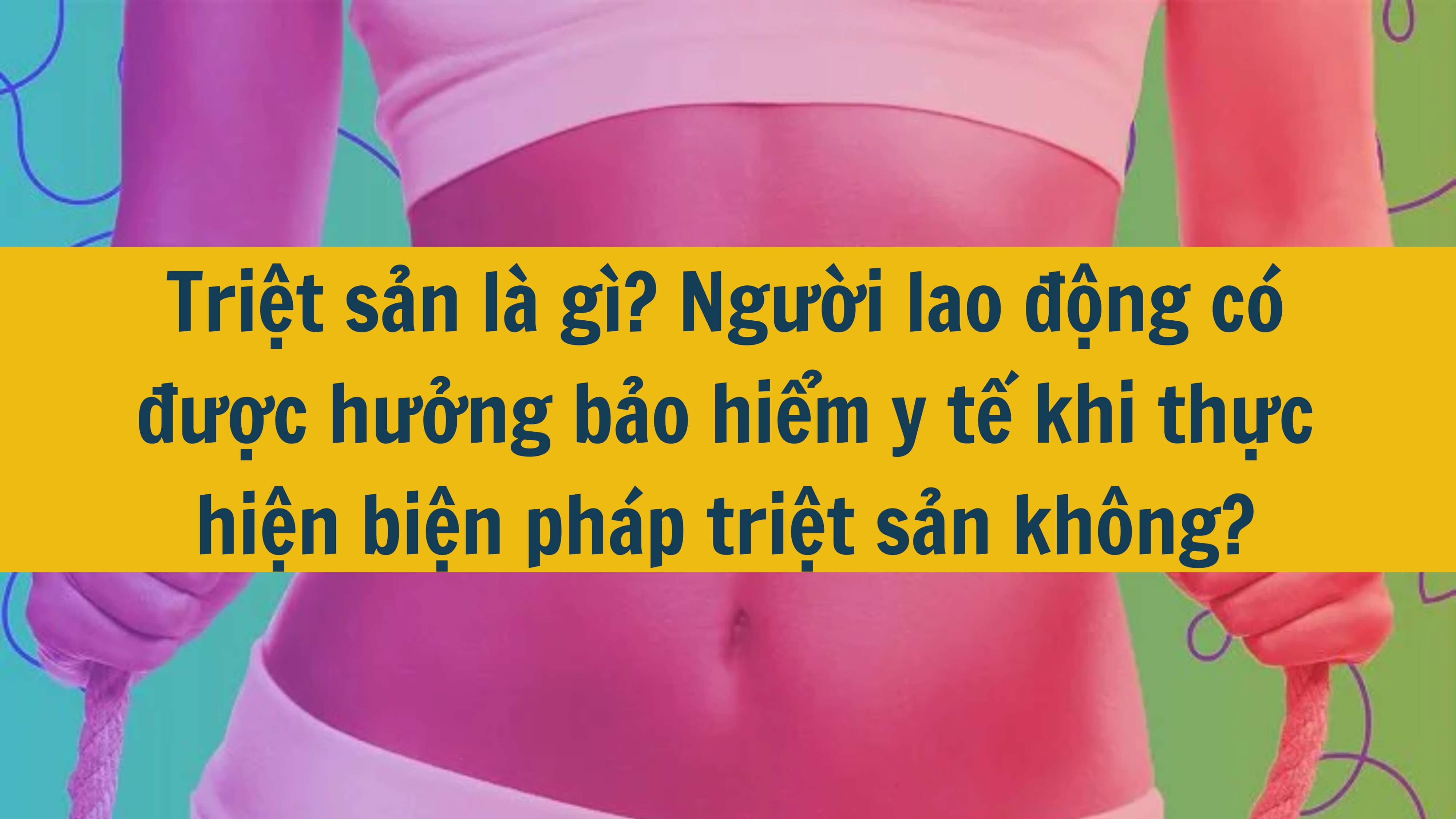 Triệt sản là gì? Người lao động có được hưởng bảo hiểm y tế khi thực hiện biện pháp triệt sản không? 