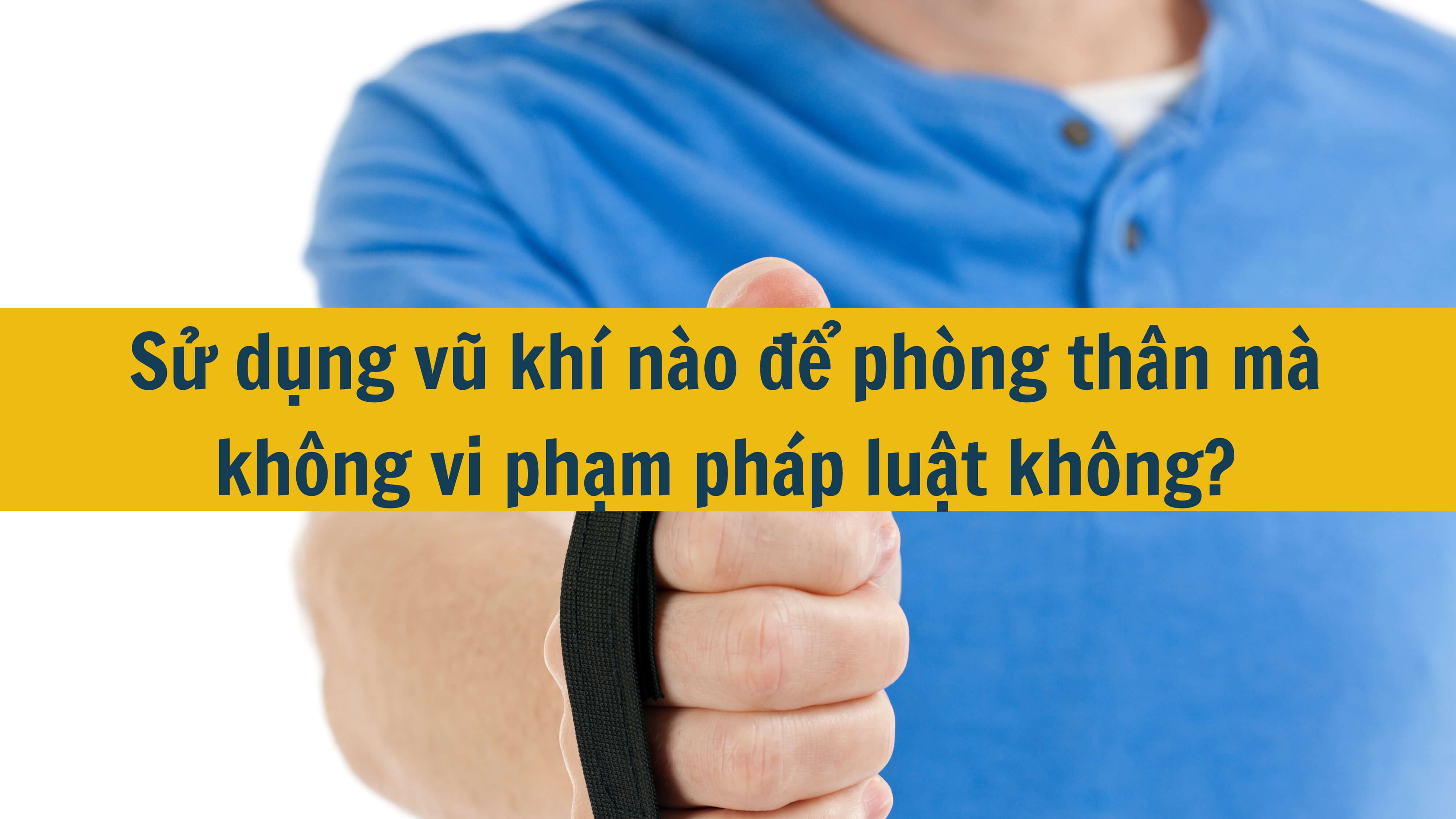 Sử dụng vũ khí nào để phòng thân mà không vi phạm pháp luật không? 