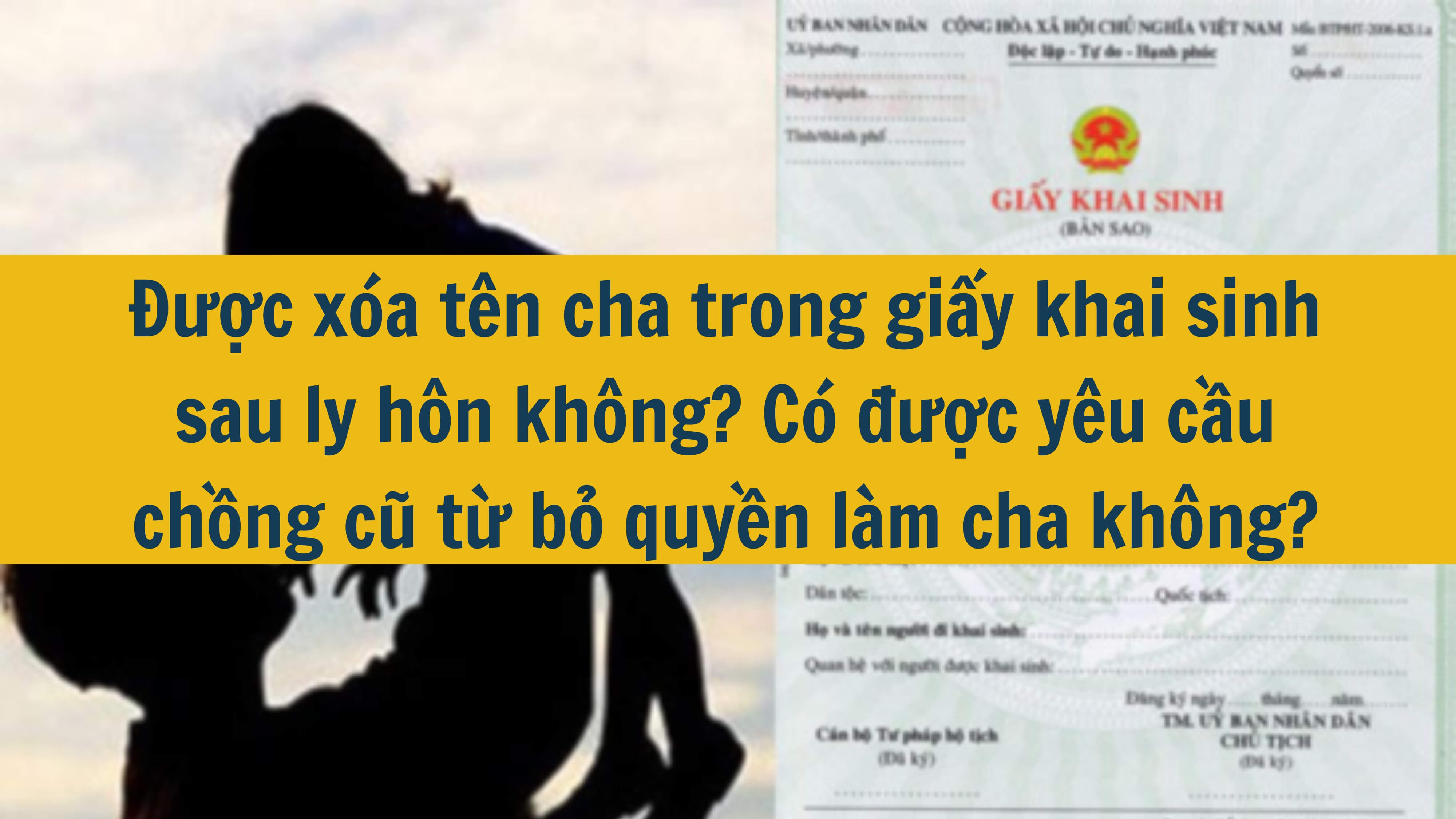 Được xóa tên cha trong giấy khai sinh sau ly hôn không? Có được yêu cầu chồng cũ từ bỏ quyền làm cha không?