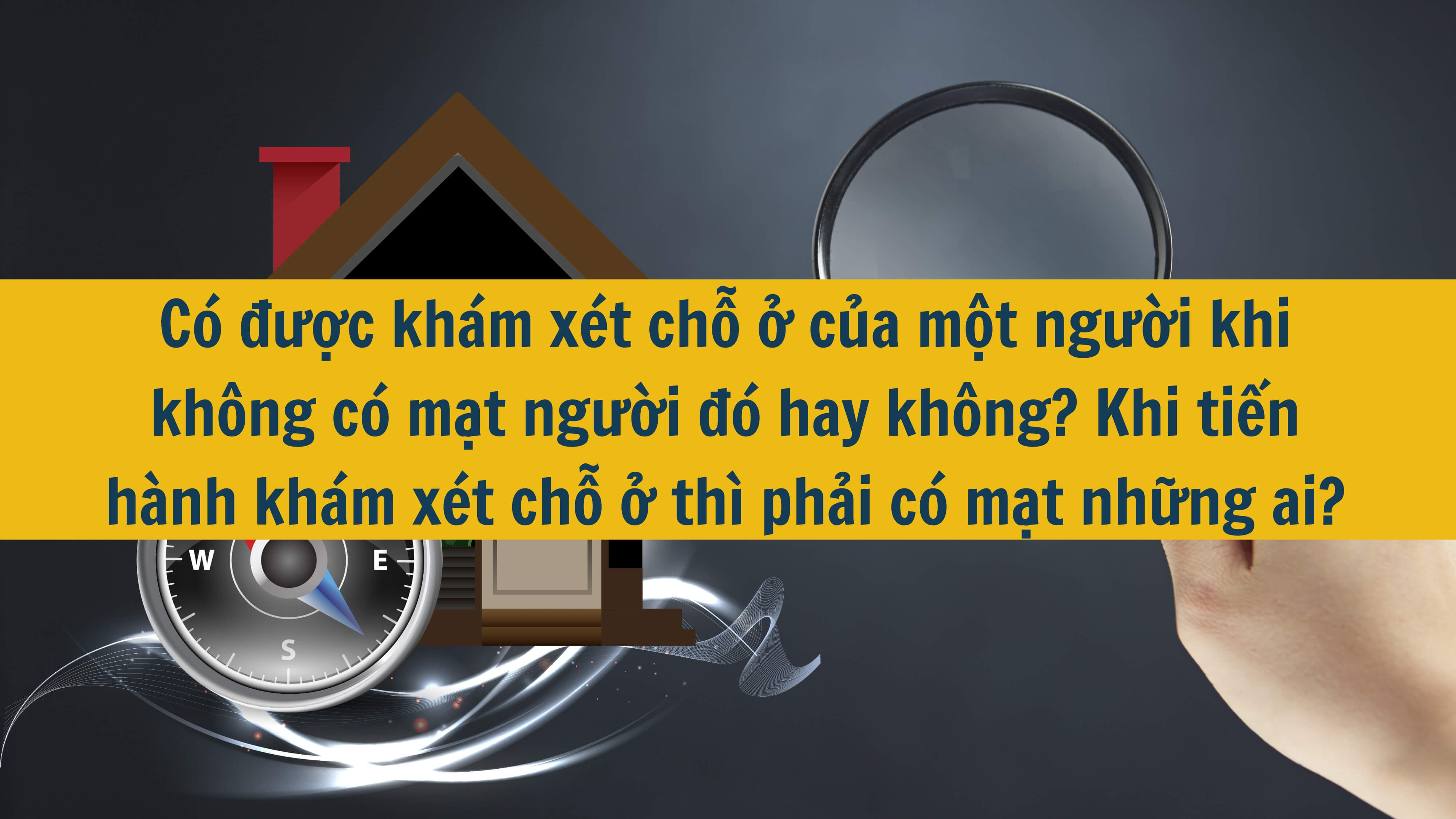 Có được khám xét chỗ ở của một người khi không có mặt người đó hay không? Khi tiến hành khám xét chỗ ở thì phải có mặt những ai? 