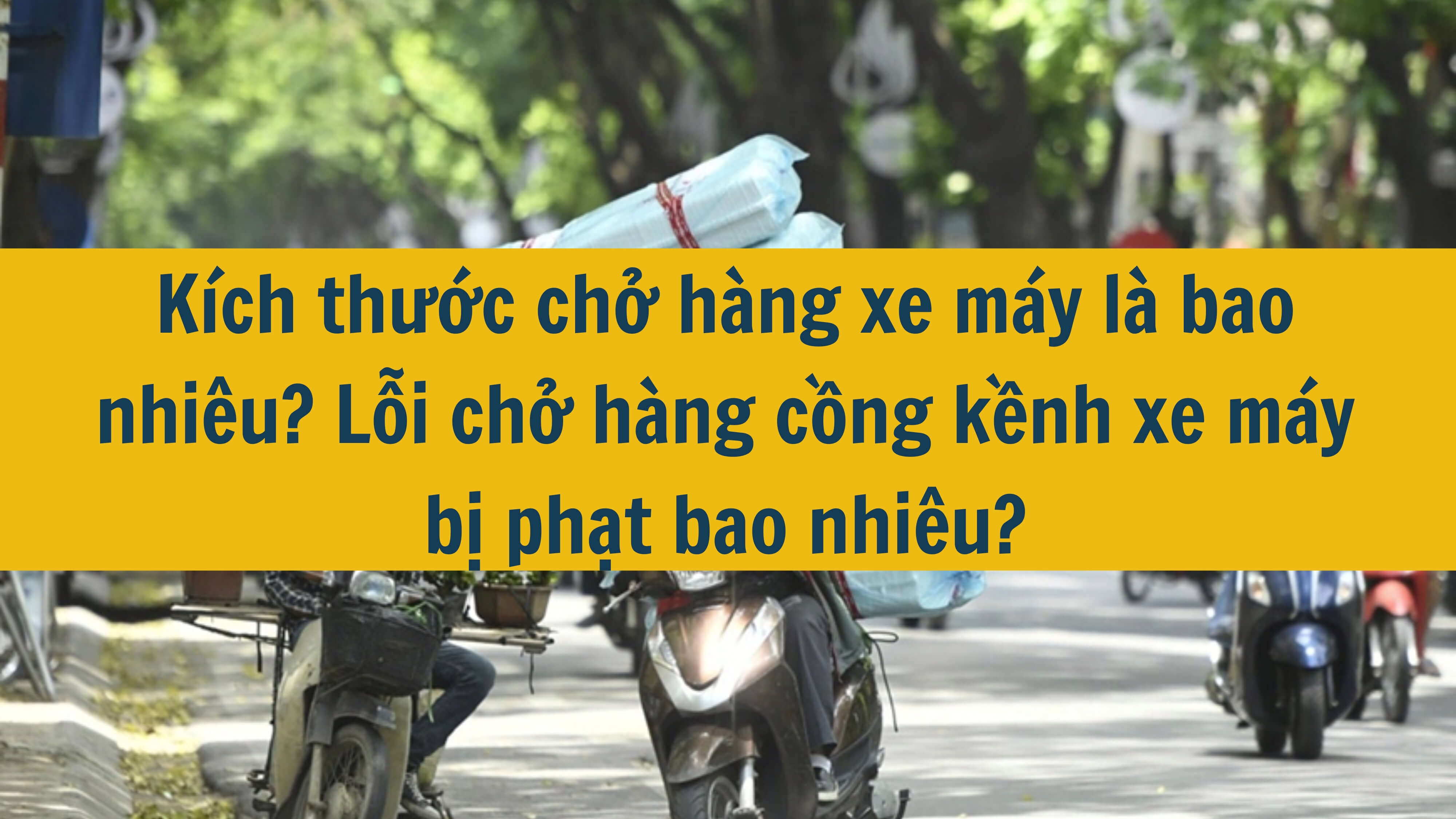 Kích thước chở hàng xe máy là bao nhiêu? Lỗi chở hàng cồng kềnh xe máy bị phạt bao nhiêu? 