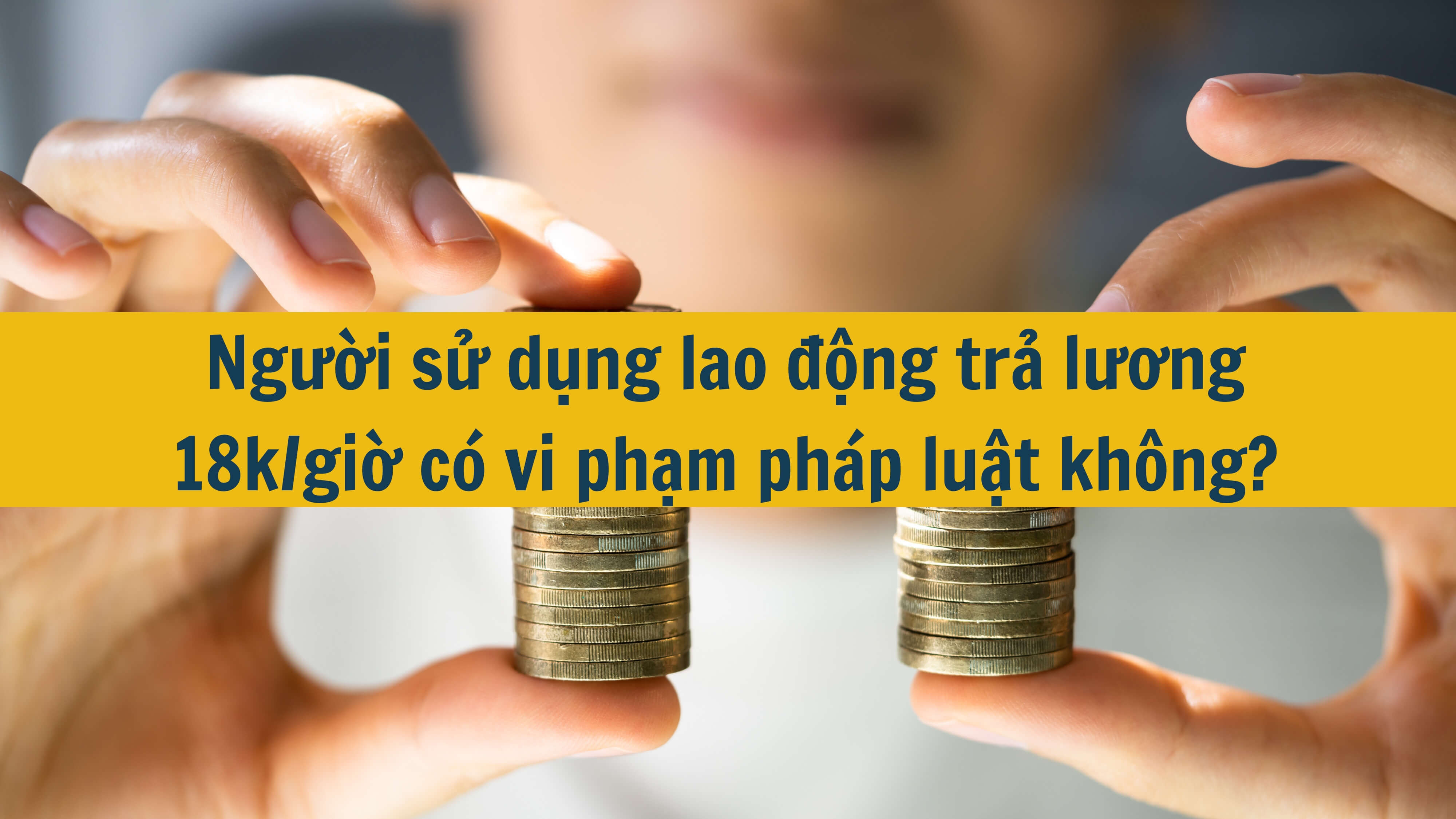 Người sử dụng lao động trả lương 18k/giờ có vi phạm pháp luật không? 