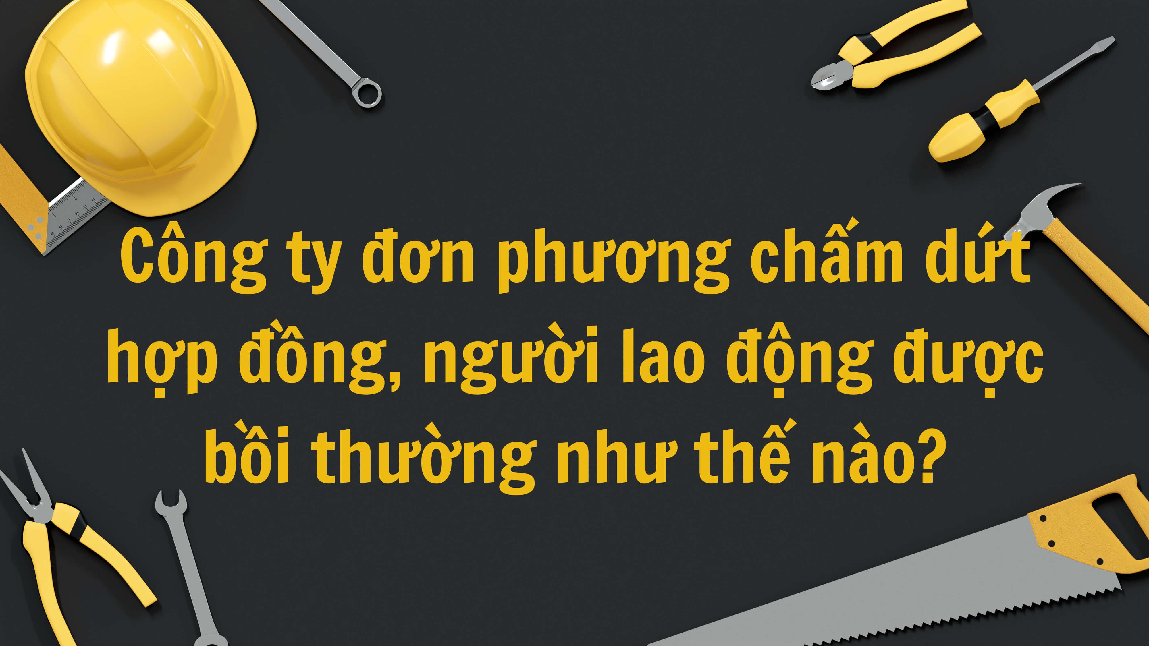 Công ty đơn phương chấm dứt hợp đồng, người lao động được bồi thường như thế nào? 