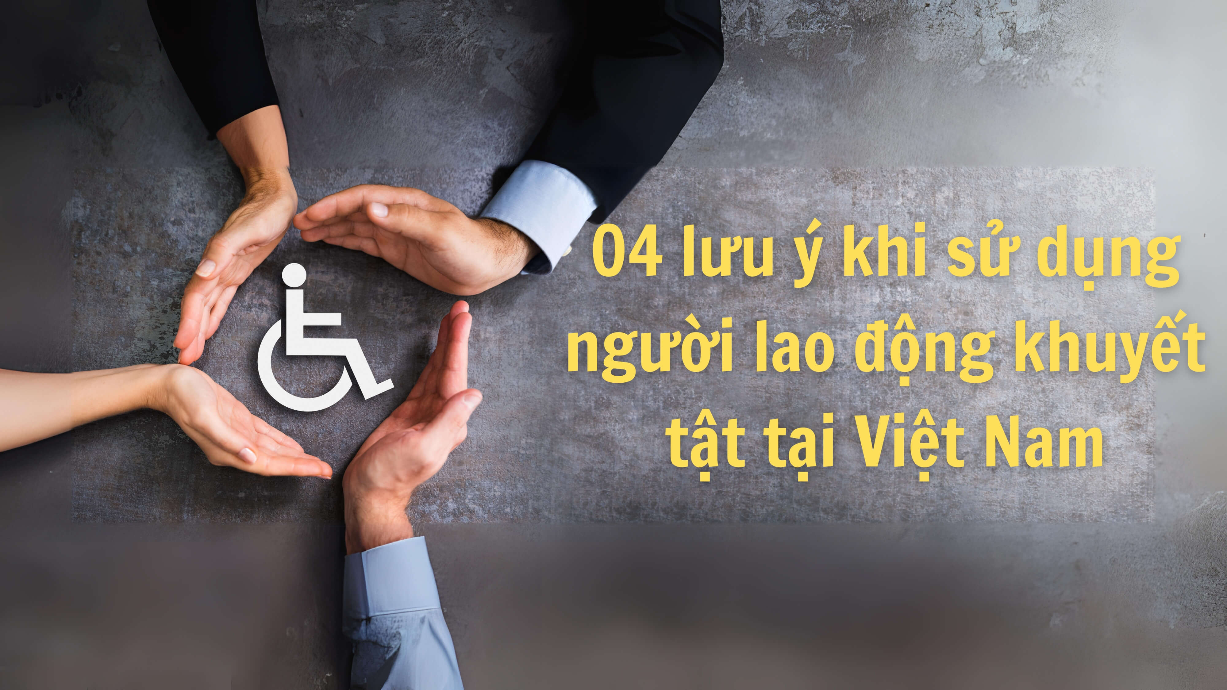 04 lưu ý khi sử dụng người lao động khuyết tật tại Việt Nam 