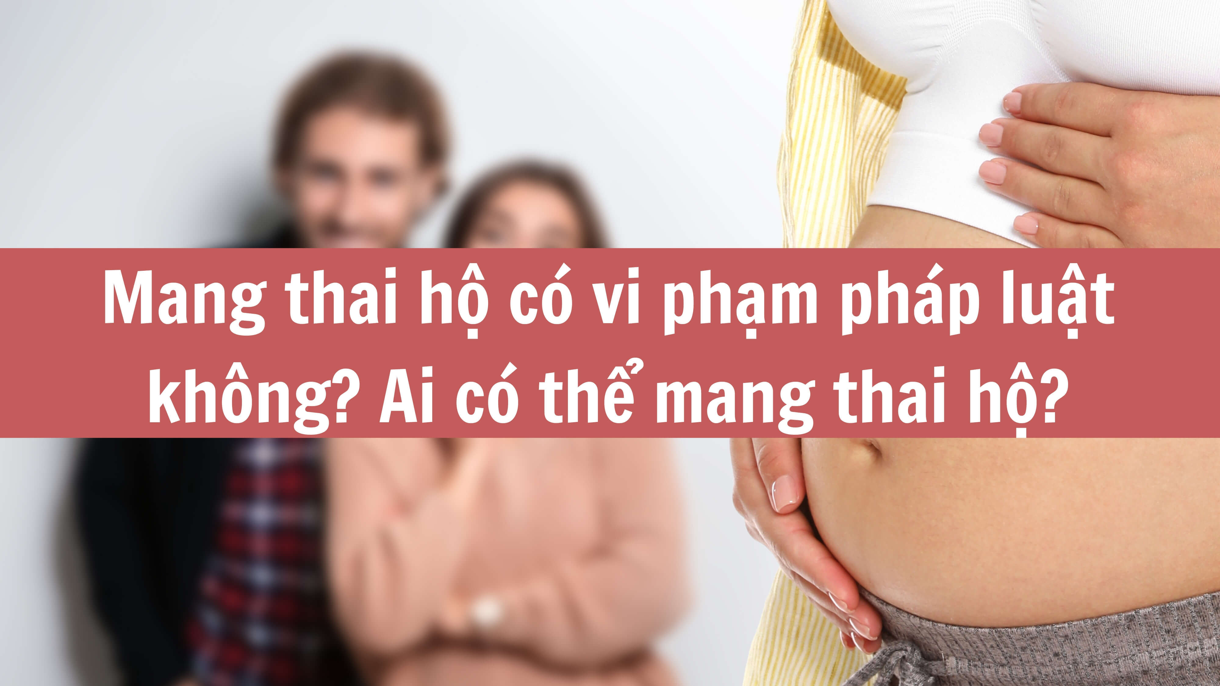 Mang thai hộ có vi phạm pháp luật không? Ai có thể mang thai hộ? 