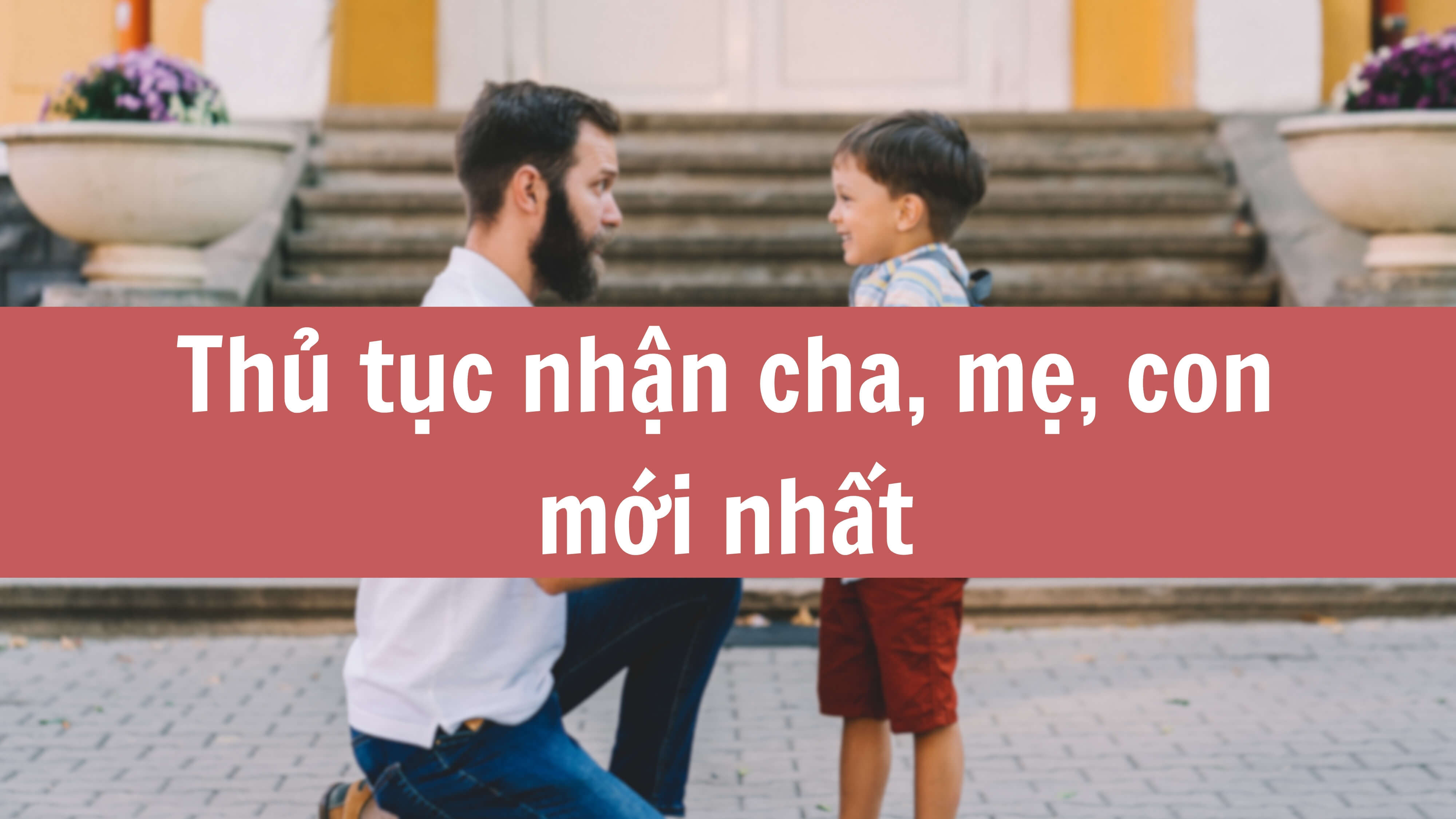 Thủ tục nhận cha, mẹ, con mới nhất 