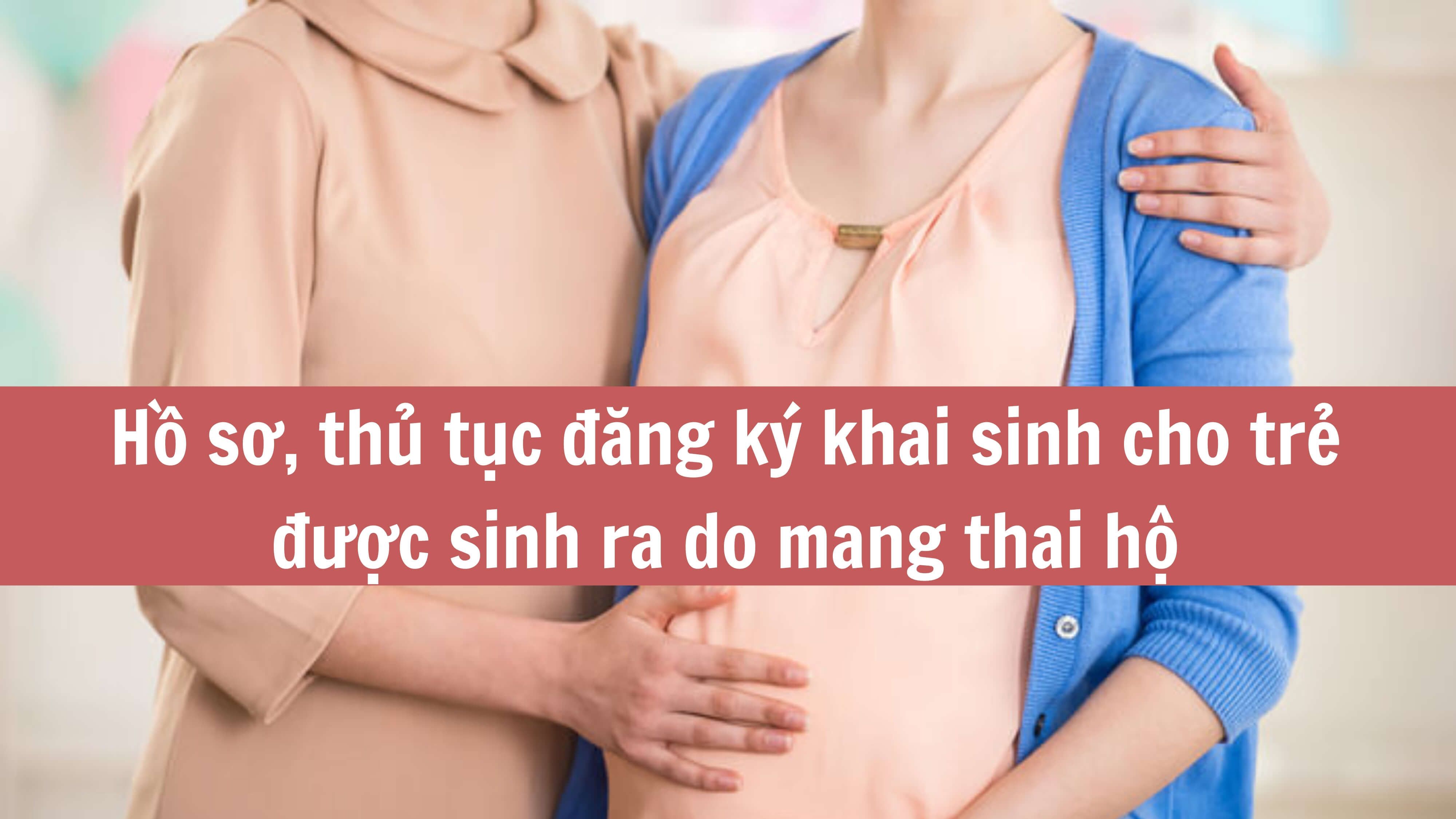 Hồ sơ, thủ tục đăng ký khai sinh cho trẻ được sinh ra do mang thai hộ 