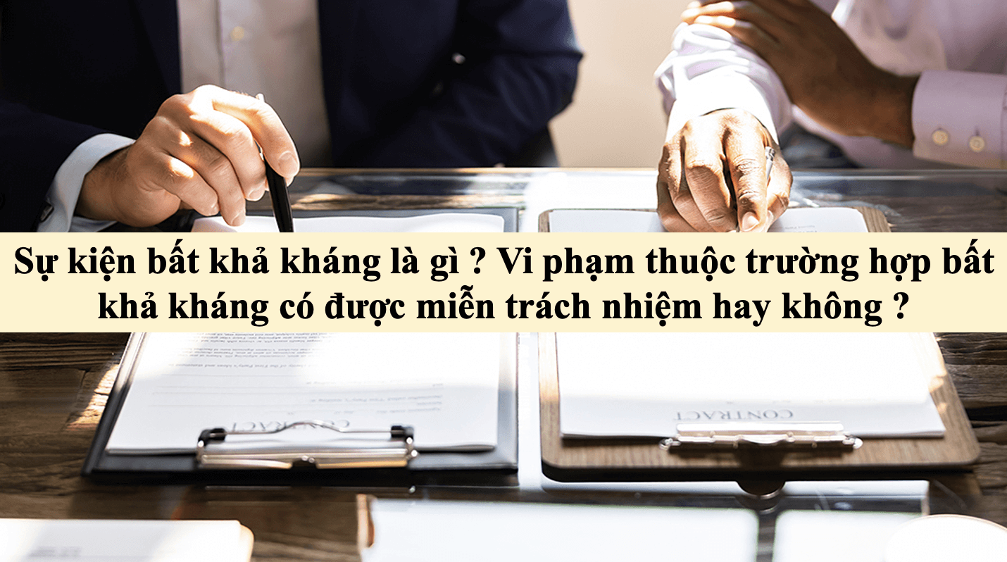 Sự kiện bất khả kháng là gì ? Vi phạm thuộc trường hợp bất khả kháng có được miễn trách nhiệm hay không ?