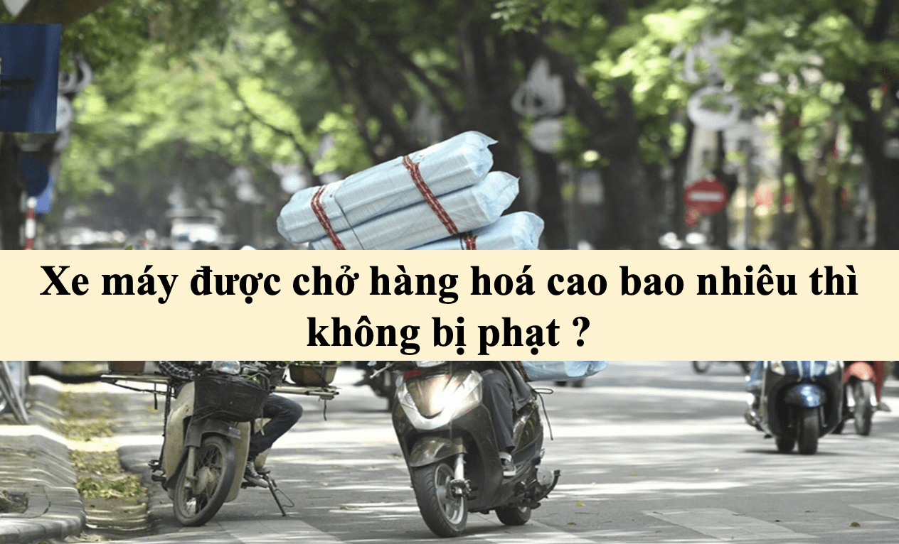 Xe máy được chở hàng hoá cao bao nhiêu thì không bị phạt ?