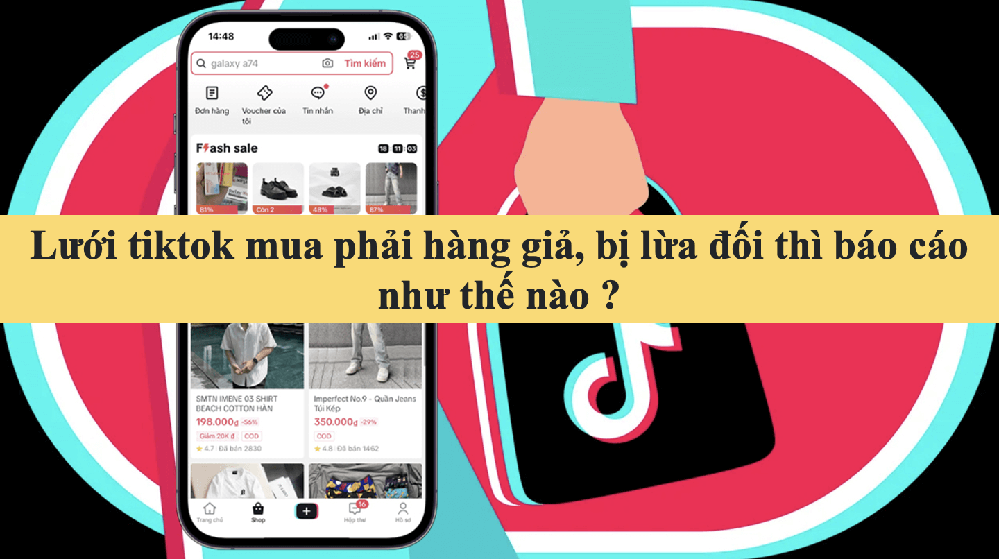 Lưới tiktok mua phải hàng giả, bị lừa đối thì báo cáo như thế nào ?