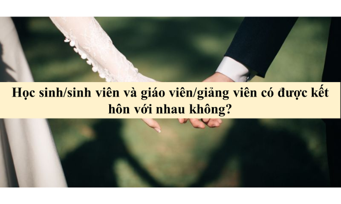 Học sinh/sinh viên và Giáo viên/giảng viên có được kết hôn với nhau không?