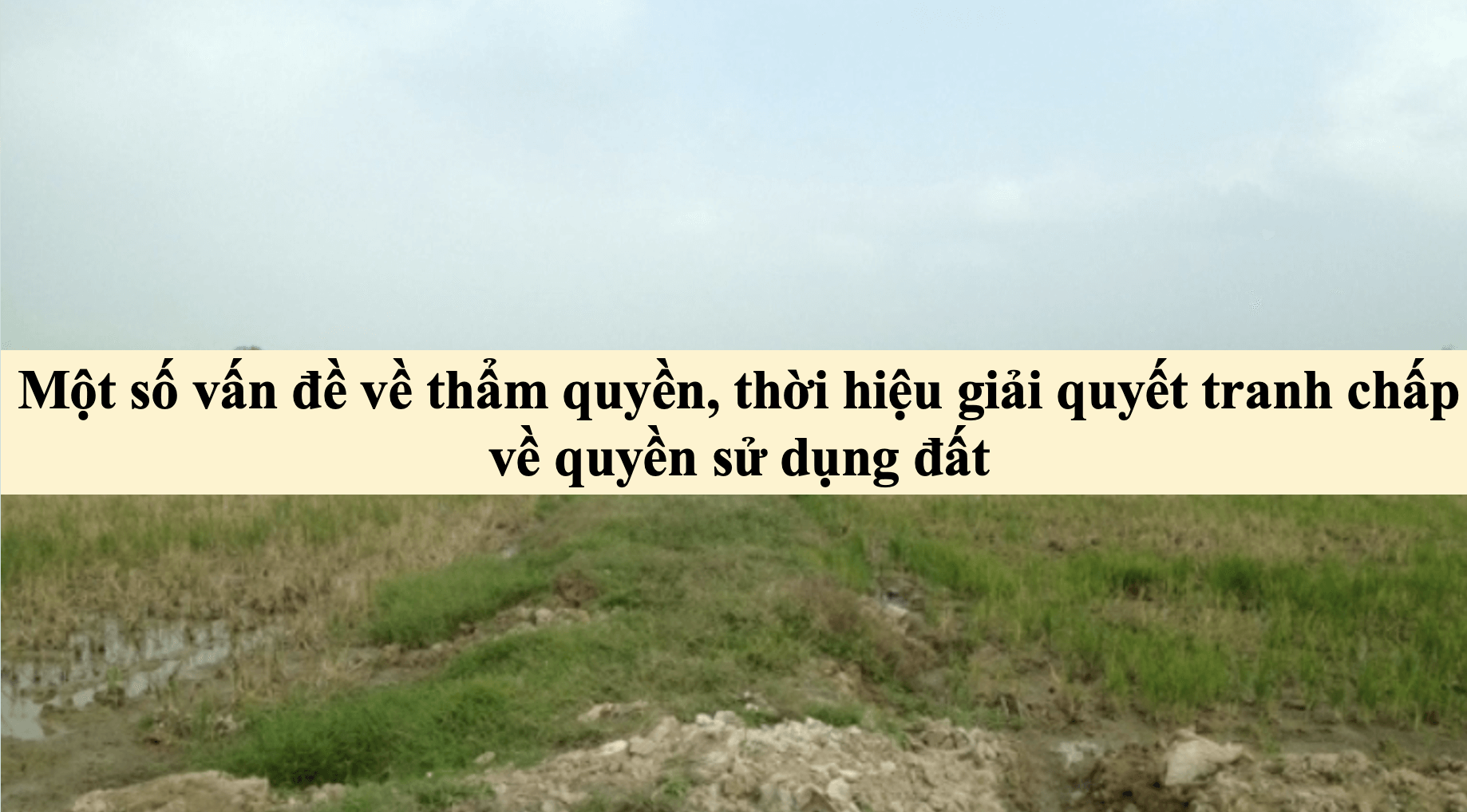 Một số vấn đề về thẩm quyền, thời hiệu giải quyết tranh chấp về quyền sử dụng đất