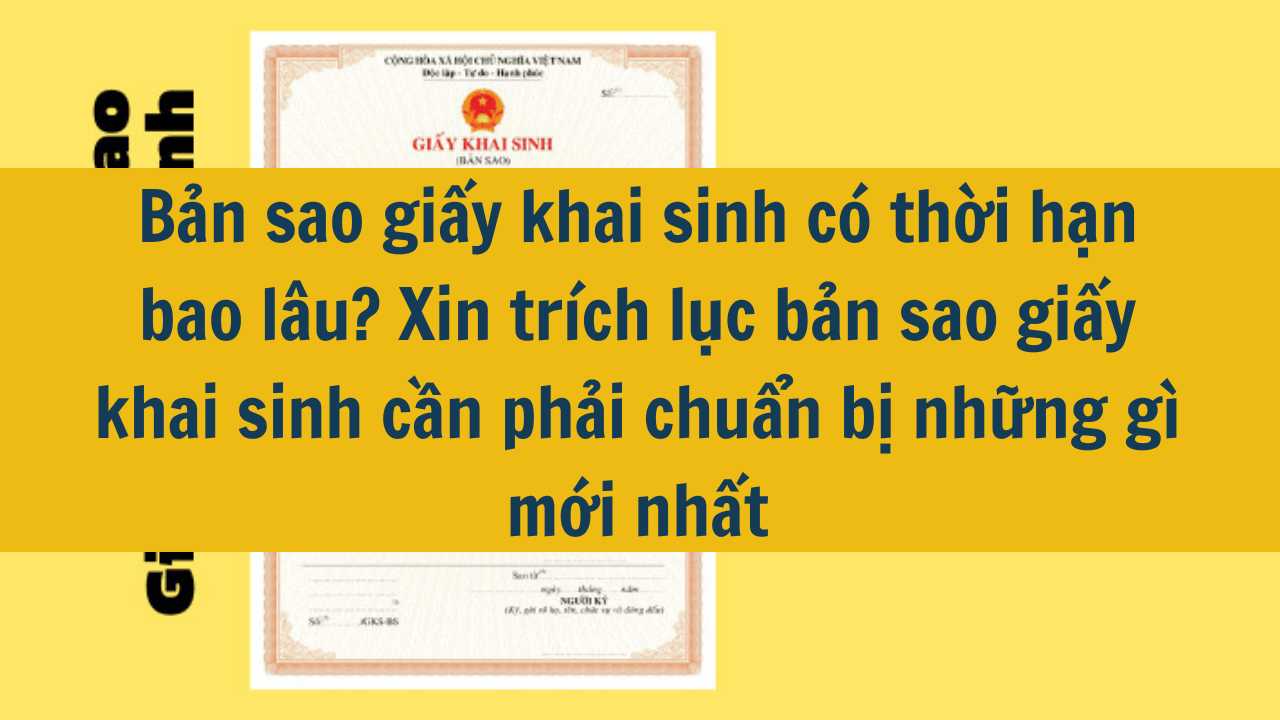 Bản sao giấy khai sinh có thời hạn bao lâu? Xin trích lục bản sao giấy khai sinh cần phải chuẩn bị những gì mới nhất 2025