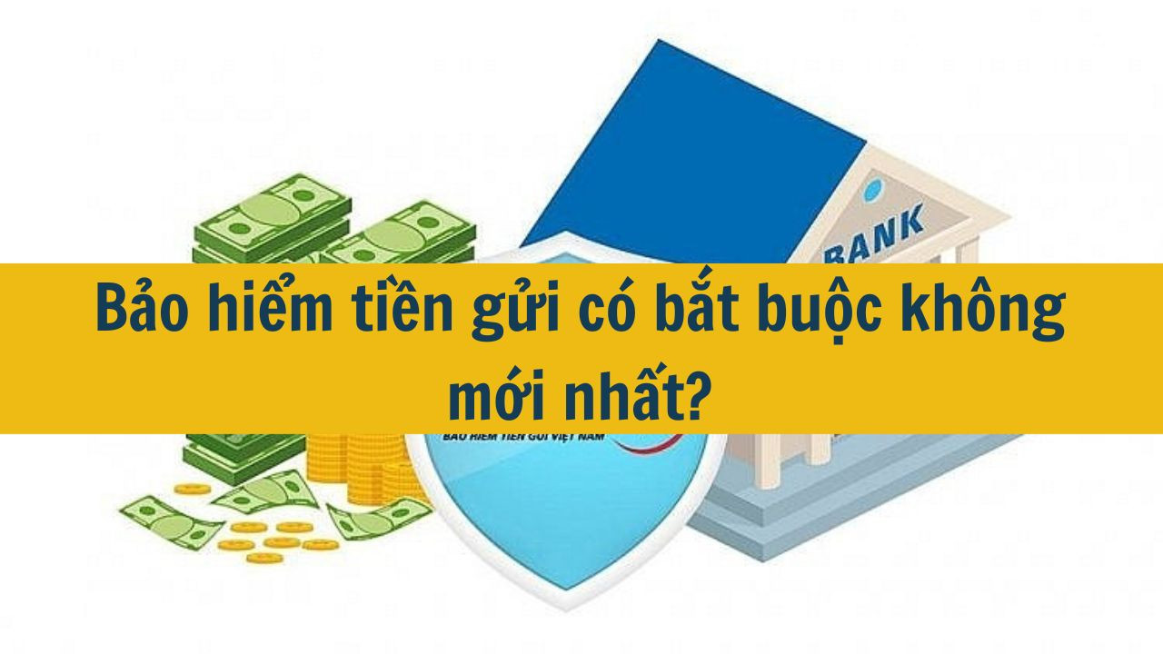 Bảo hiểm tiền gửi c&oacute; bắt buộc kh&ocirc;ng mới nhất 2025?