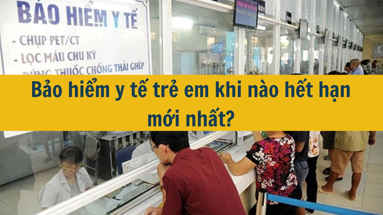 Bảo hiểm y tế trẻ em khi n&agrave;o hết hạn mới nhất 2025?