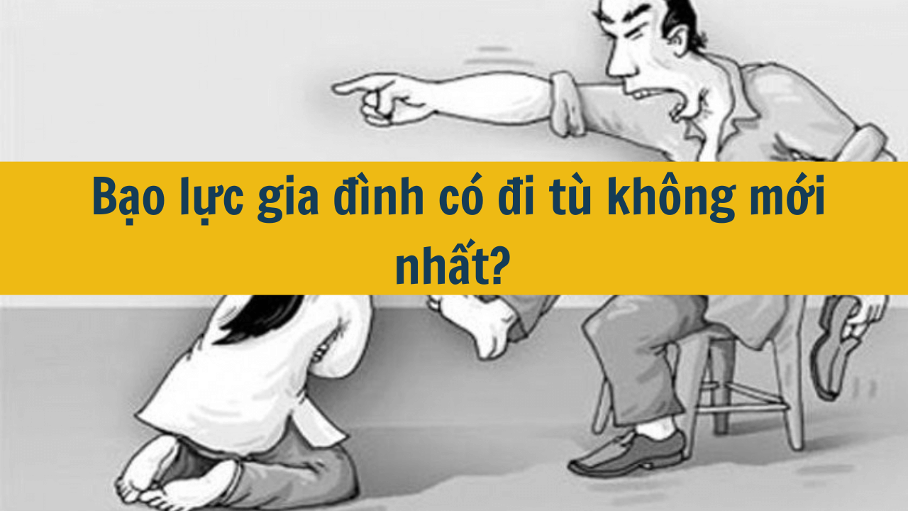  Bạo lực gia đình có đi tù không mới nhất 2025?