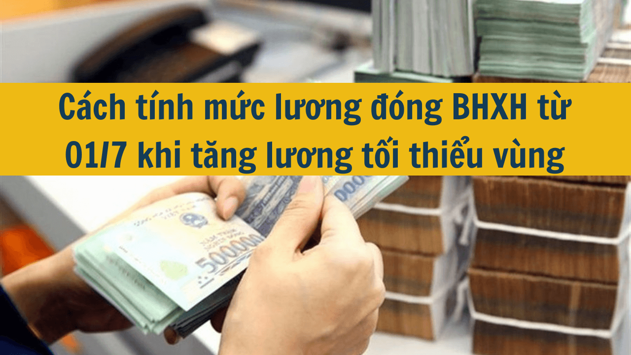 Cách tính mức lương đóng bảo hiểm xã hội 2025 từ 01/7 khi tăng lương tối thiểu vùng