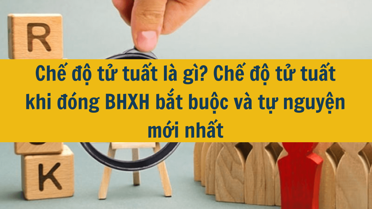 Chế độ tử tuất là gì? Chế độ tử tuất khi đóng BHXH bắt buộc và tự nguyện mới nhất 2025