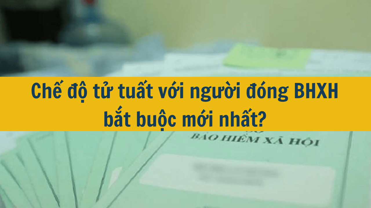 Chế độ tử tuất với người đóng BHXH bắt buộc mới nhất 2025?