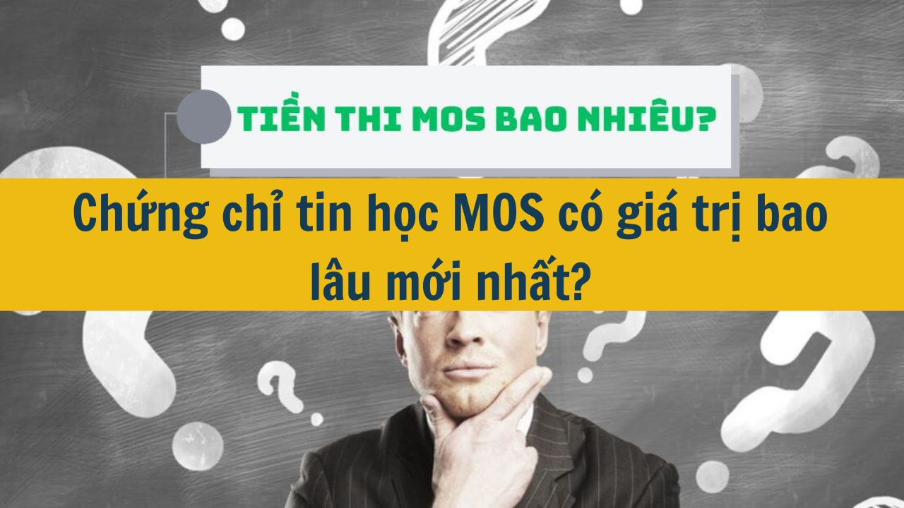 Chứng chỉ tin học MOS c&oacute; gi&aacute; trị bao l&acirc;u mới nhất 2025?