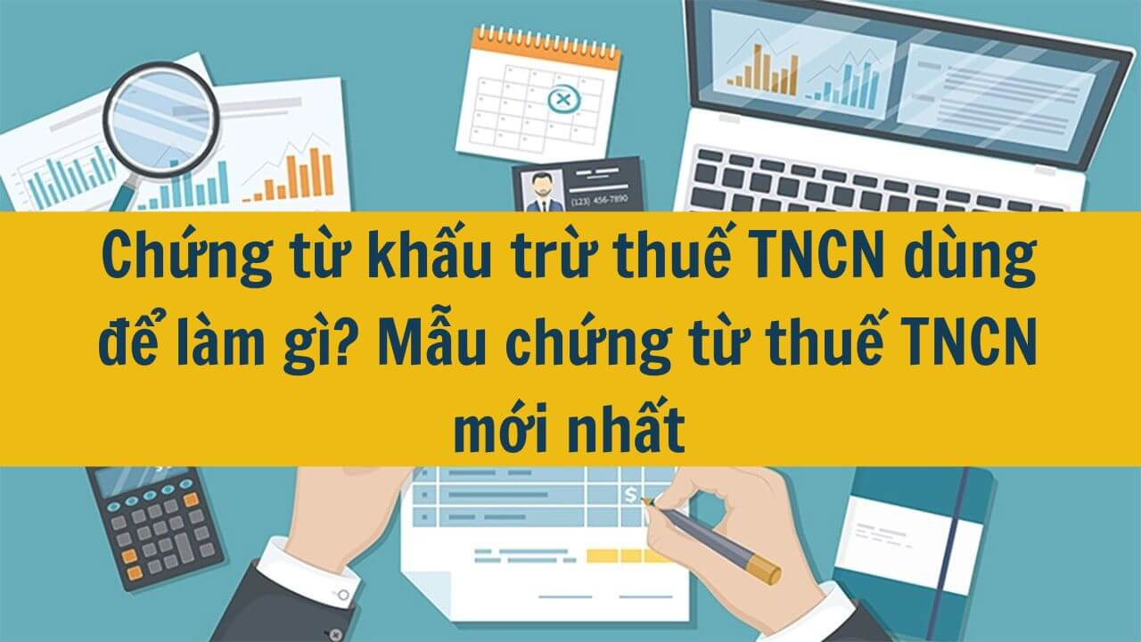 Chứng từ khấu trừ thuế TNCN d&ugrave;ng để l&agrave;m g&igrave;? Mẫu chứng từ thuế TNCN mới nhất 2025