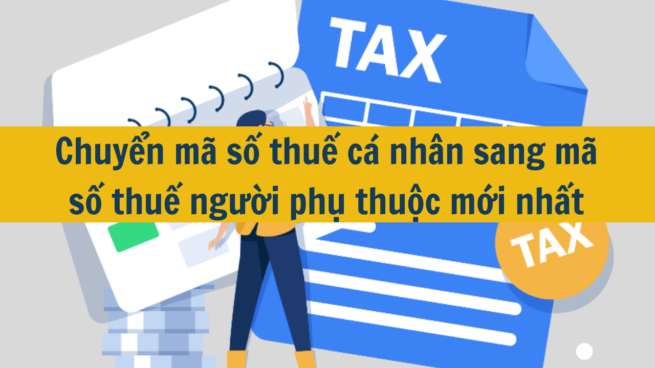 Chuyển mã số thuế cá nhân sang mã số thuế người phụ thuộc mới nhất 2025