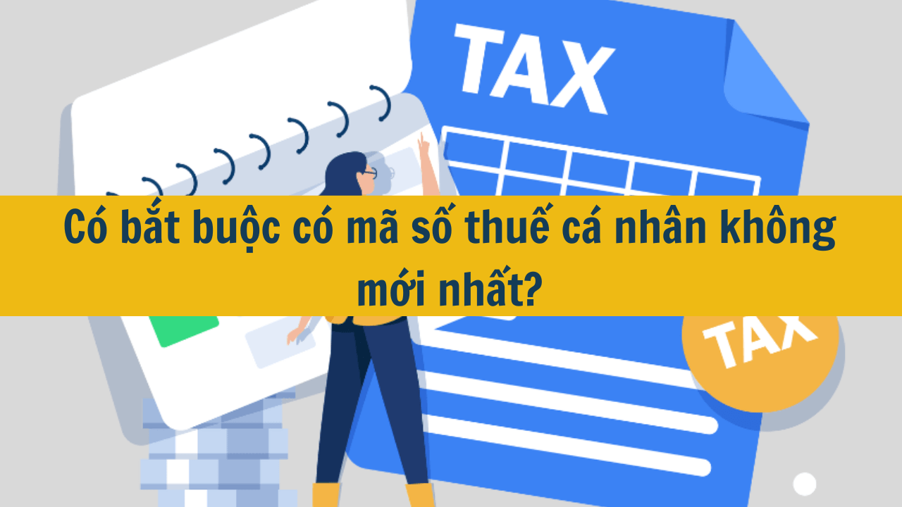 Có bắt buộc có mã số thuế cá nhân không mới nhất 2025?