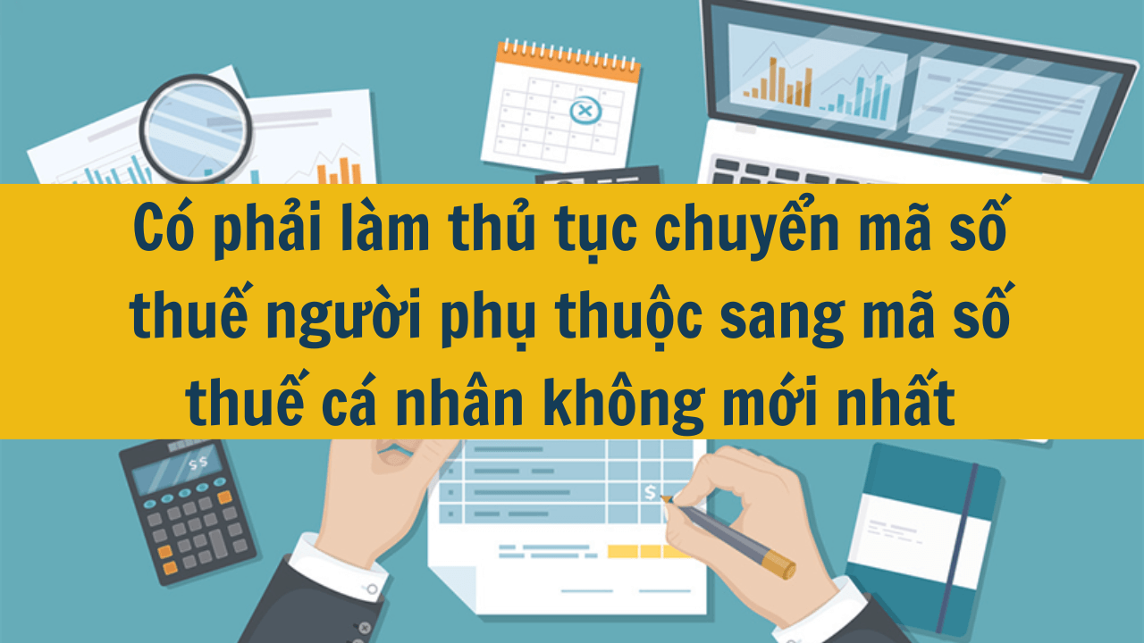 Có phải làm thủ tục chuyển mã số thuế người phụ thuộc sang mã số thuế cá nhân không mới nhất 2025?